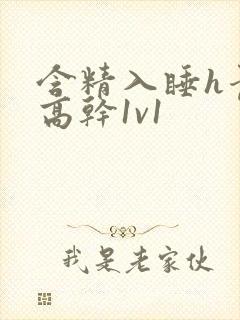 含精入睡h青梅高干1v1