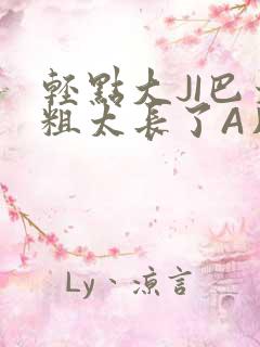 轻点大JI巴太粗太长了A片