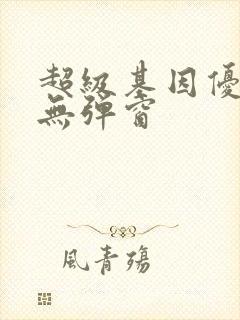 超级基因优化液无弹窗