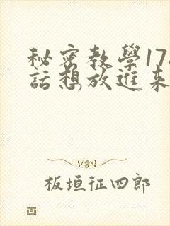 秘密教学178话想放进来就努力