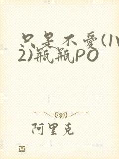 只是不爱(1V2)瓶瓶PO