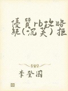优质rb攻略系统(沉芙) 拒绝改写