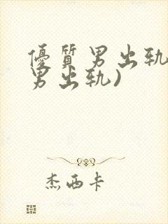 优质男出轨h(男出轨)