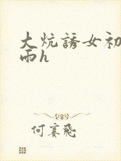 大炕诱女初尝云雨h