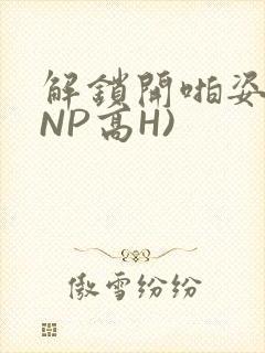 解锁开啪姿势(NP高H)