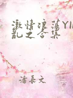 激情浪荡YIN乱之合集