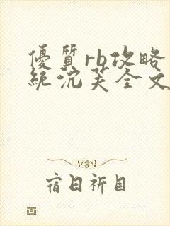 优质rb攻略系统沉芙全文免费阅读在