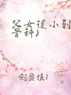 父女从小到大(骨科)