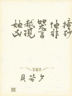 她越哭他撞得越凶现言非砂