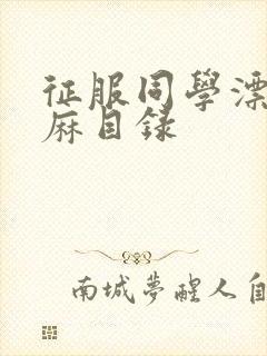 征服同学漂亮麻麻目录