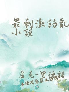 最刺激的乱子伦小说