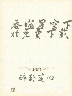 吞噬星空下载txt免费下载