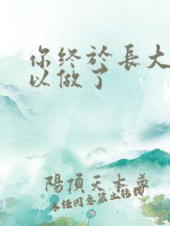 你终于长大了可以做了