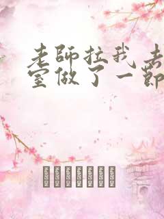 老师拉我去办公室做了一节课英语