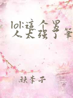 lol:这个男人太强了笔趣阁