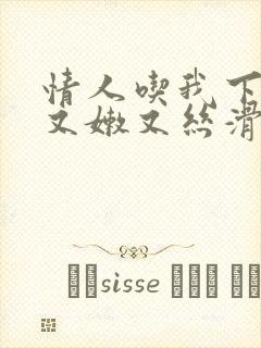 情人吃我下面说又嫩又丝滑