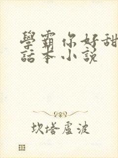 学霸你好甜by话本小说