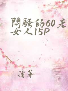 闷骚的60老熟女人15P