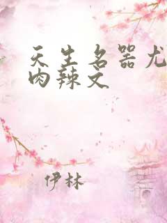天生名器尤物h肉辣文