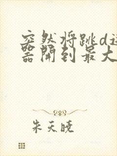 突然将跳d遥控器开到最大