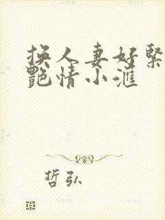 换人妻好紧4P艳情小汇