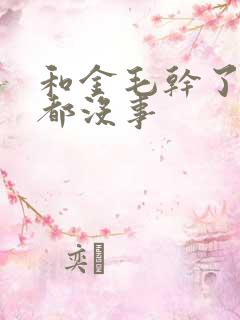 和金毛干了四年都没事