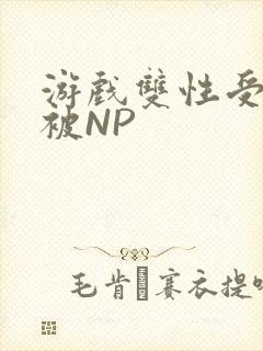 游戏双性受自愿被NP