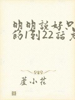 明明说好只蹭蹭的1到22话免费