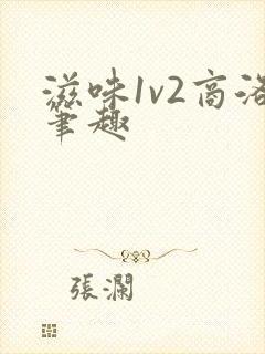 滋味1v2商洛笔趣