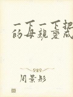 一下一下把骄傲的母亲变成