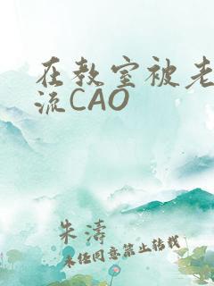 在教室被老师伦流CAO