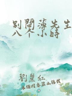 别闹薄先生做了八个小时