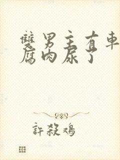 双男主有车车的腐肉尿了