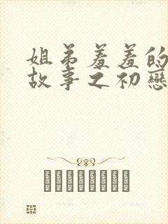 姐弟羞羞的爱情故事之初恋是姐姐