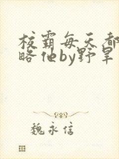 校霸每天都想攻略他by野旱烟