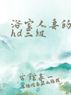 浴室人妻的情欲hd三级