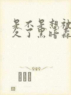 是不是想被C很久了黑暗森林