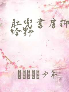 肚兜书房抑制低吟野