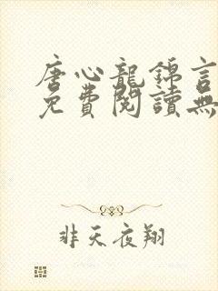 唐心龙锦言小说免费阅读无弹窗