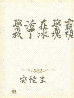 学渣在学霸肚子放了冰块视频