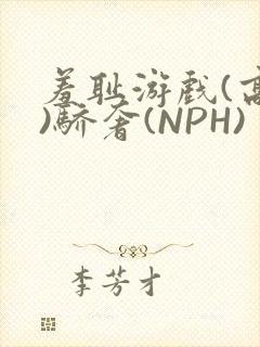 羞耻游戏(高H)骄奢(NPH)