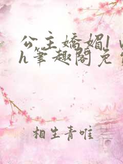 公主娇媚1ⅴ1h笔趣阁免费阅读