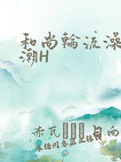 和尚轮流澡到高潮H