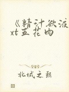 《精汁欲液》txt五花肉