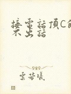 接电话顶C的说不出话