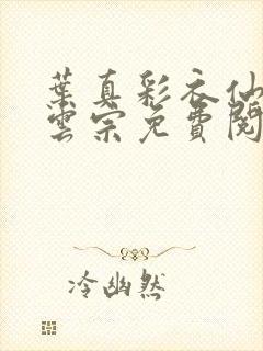 叶真彩衣仙子齐云宗免费阅读无弹窗