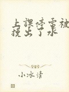 上课停电被男生摸出了水