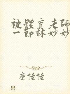 被体育老师c了一节林妙妙