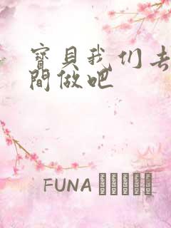 宝贝我们去卫生间做吧