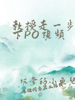 教授走一步撞一下PO视频